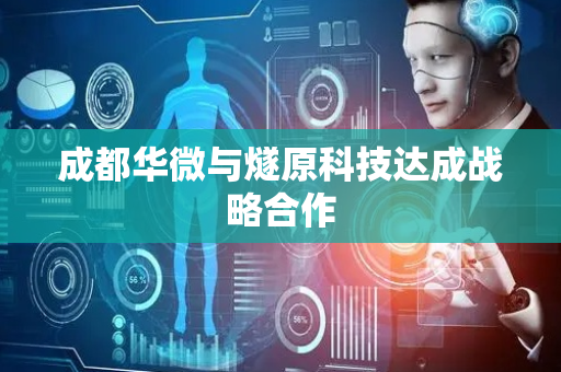成都华微与燧原科技达成战略合作