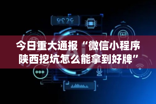 今日重大通报“微信小程序陕西挖坑怎么能拿到好牌”（怎么才会赢)