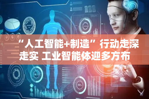 “人工智能+制造”行动走深走实 工业智能体迎多方布局