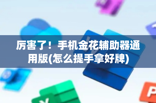 厉害了！手机金花辅助器通用版(怎么提手拿好牌)