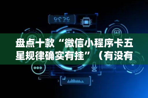 盘点十款“微信小程序卡五星规律确实有挂”（有没有猫腻)