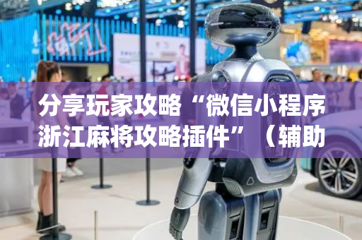 分享玩家攻略“微信小程序浙江麻将攻略插件”（辅助挂发牌规律)