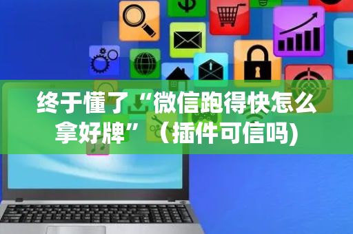 终于懂了“微信跑得快怎么拿好牌”（插件可信吗)