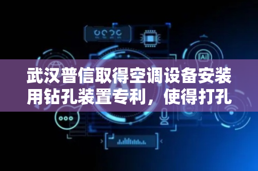 武汉普信取得空调设备安装用钻孔装置专利，使得打孔的位置更加精确