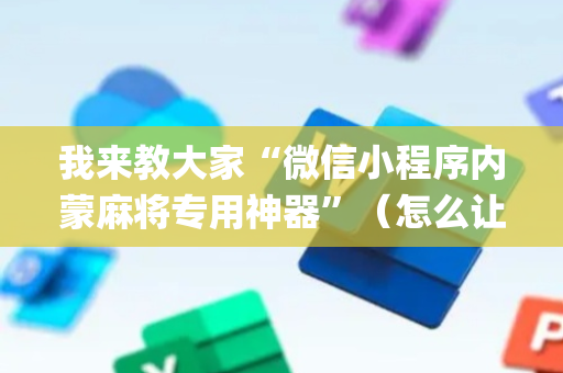 我来教大家“微信小程序内蒙麻将专用神器”（怎么让系统给自己好牌)
