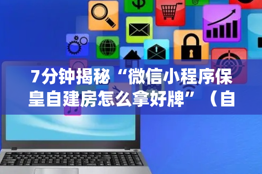 7分钟揭秘“微信小程序保皇自建房怎么拿好牌”（自建房怎么拿好牌)