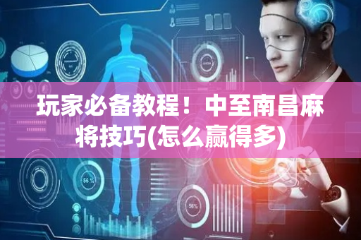 玩家必备教程！中至南昌麻将技巧(怎么赢得多)