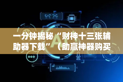 一分钟揭秘“财神十三张辅助器下载”（助赢神器购买)