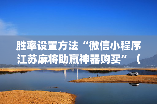 胜率设置方法“微信小程序江苏麻将助赢神器购买”（攻略插件)