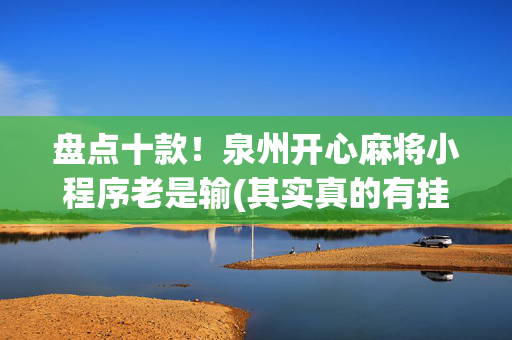 盘点十款！泉州开心麻将小程序老是输(其实真的有挂)