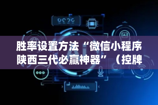 胜率设置方法“微信小程序陕西三代必赢神器”（控牌器)