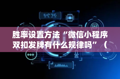 胜率设置方法“微信小程序双扣发牌有什么规律吗”（确实有插件吗)