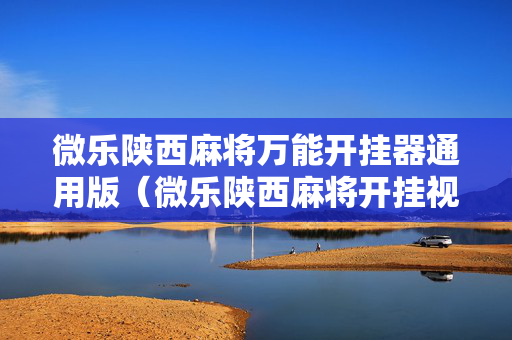 微乐陕西麻将万能开挂器通用版（微乐陕西麻将开挂视频教程）