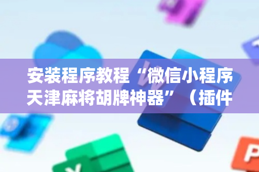 安装程序教程“微信小程序天津麻将胡牌神器”（插件可信吗)