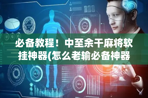 必备教程！中至余干麻将软挂神器(怎么老输必备神器)