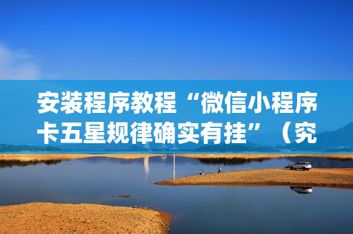 安装程序教程“微信小程序卡五星规律确实有挂”（究竟是不是有挂)