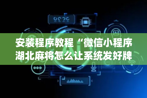 安装程序教程“微信小程序湖北麻将怎么让系统发好牌”（有没有猫腻)