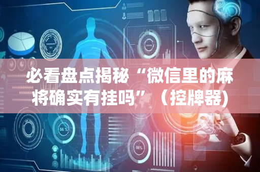 必看盘点揭秘“微信里的麻将确实有挂吗”（控牌器)