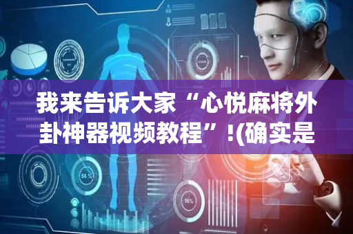 我来告诉大家“心悦麻将外卦神器视频教程”!(确实是有挂)-抖音