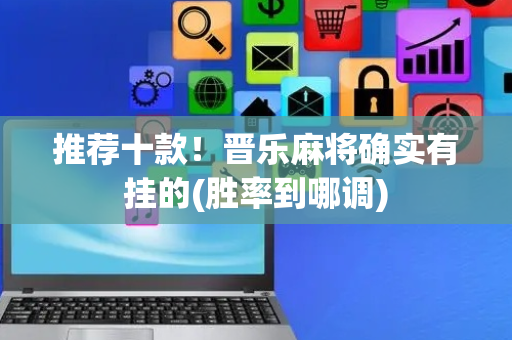 推荐十款！晋乐麻将确实有挂的(胜率到哪调)