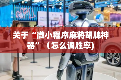 关于“微小程序麻将胡牌神器”（怎么调胜率)
