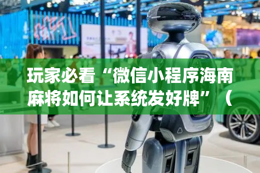 玩家必看“微信小程序海南麻将如何让系统发好牌”（充会员胜率高)