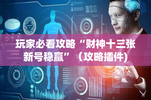 玩家必看攻略“财神十三张新号稳赢”（攻略插件)