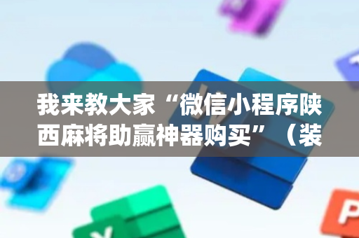 我来教大家“微信小程序陕西麻将助赢神器购买”（装挂怎么安装)
