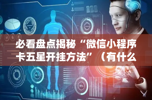 必看盘点揭秘“微信小程序卡五星开挂方法”（有什么规律)