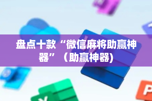 盘点十款“微信麻将助赢神器”（助赢神器)
