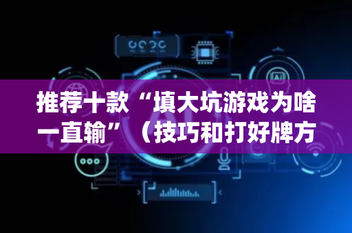 推荐十款“填大坑游戏为啥一直输”（技巧和打好牌方法)
