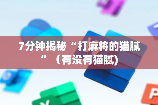 7分钟揭秘“打麻将的猫腻”（有没有猫腻)