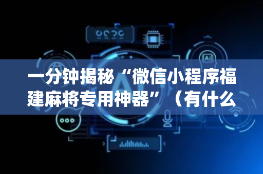 一分钟揭秘“微信小程序福建麻将专用神器”（有什么规律)