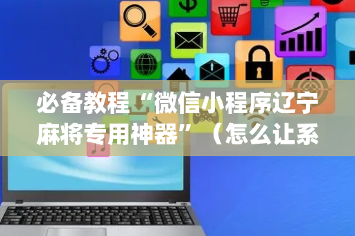 必备教程“微信小程序辽宁麻将专用神器”（怎么让系统给自己好牌)