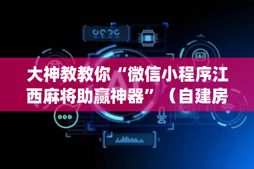 大神教教你“微信小程序江西麻将助赢神器”（自建房胜负规律)