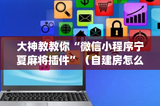 大神教教你“微信小程序宁夏麻将插件”（自建房怎么赢)