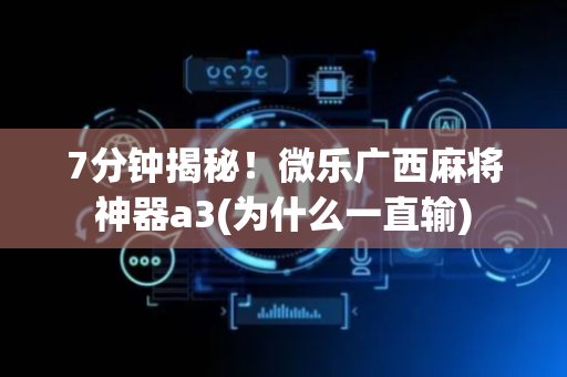7分钟揭秘！微乐广西麻将神器a3(为什么一直输)