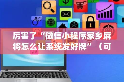 厉害了“微信小程序家乡麻将怎么让系统发好牌”（可以设置输赢吗)