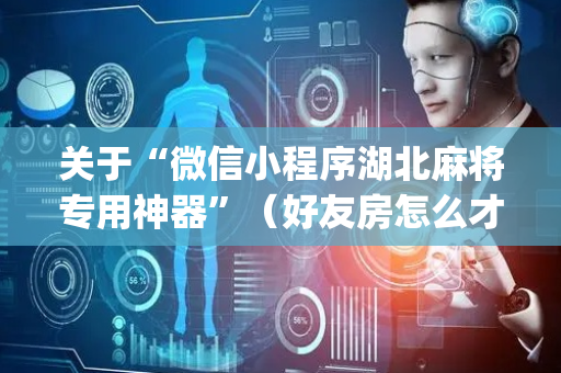 关于“微信小程序湖北麻将专用神器”（好友房怎么才能赢)