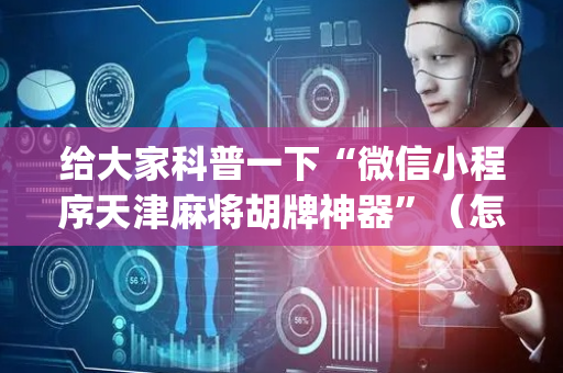 给大家科普一下“微信小程序天津麻将胡牌神器”（怎么增加胜率)