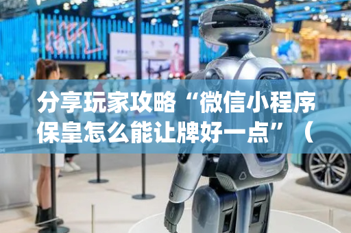 分享玩家攻略“微信小程序保皇怎么能让牌好一点”（辅助器下载)
