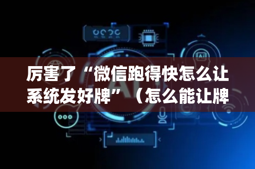 厉害了“微信跑得快怎么让系统发好牌”（怎么能让牌好一点)