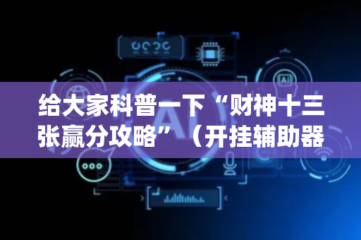 给大家科普一下“财神十三张赢分攻略”（开挂辅助器脚本)