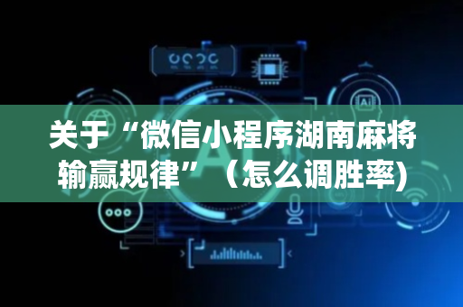 关于“微信小程序湖南麻将输赢规律”（怎么调胜率)