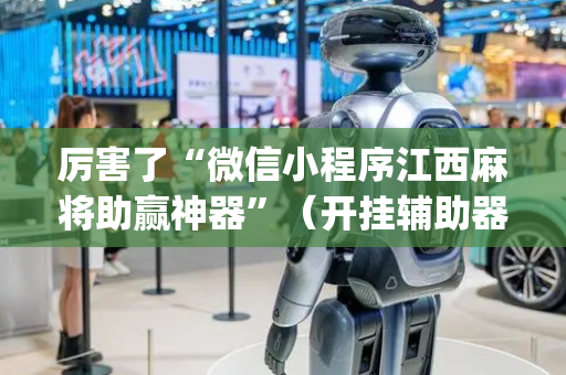 厉害了“微信小程序江西麻将助赢神器”（开挂辅助器插件)