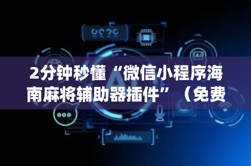 2分钟秒懂“微信小程序海南麻将辅助器插件”（免费辅助)