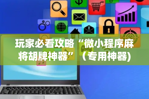 玩家必看攻略“微小程序麻将胡牌神器”（专用神器)