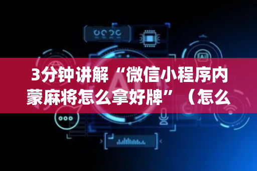 3分钟讲解“微信小程序内蒙麻将怎么拿好牌”（怎么让系统给自己好牌)