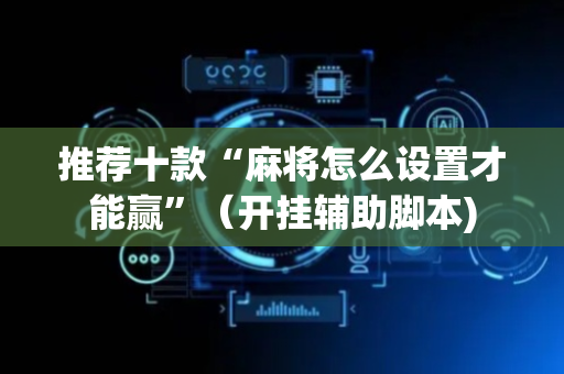 推荐十款“麻将怎么设置才能赢”（开挂辅助脚本)