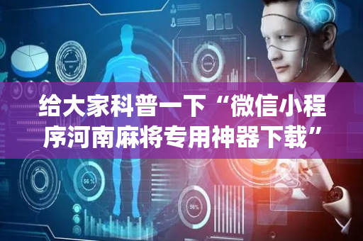 给大家科普一下“微信小程序河南麻将专用神器下载”（会员会提高胜率吗)